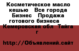 Косметическое масло кешью - Все города Бизнес » Продажа готового бизнеса   . Кемеровская обл.,Тайга г.